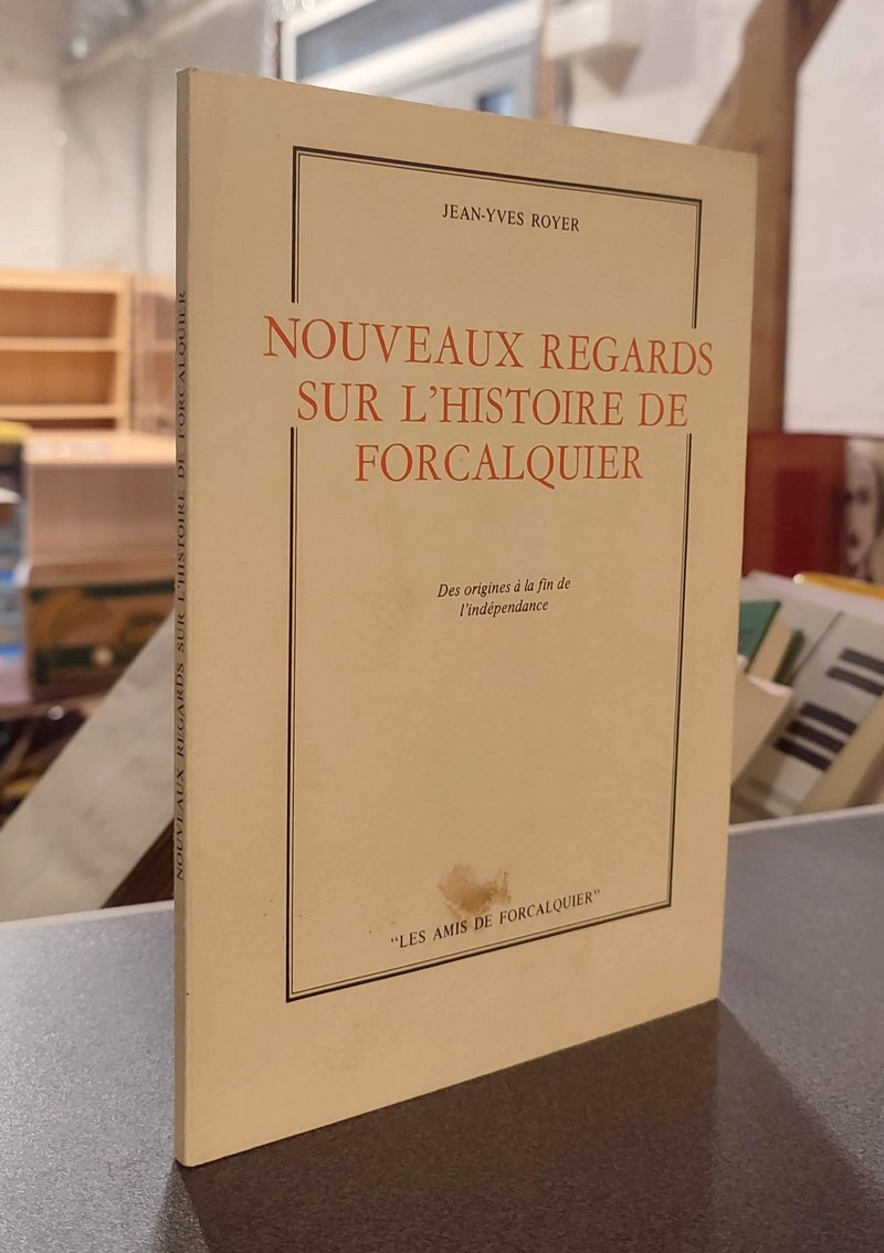 Nouveaux regards sur l'histoire de Forcalquier. Des origines à la fin de l'indépendance