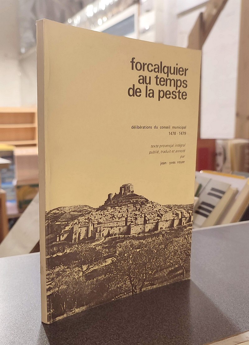 Forcalquier au temps de la peste. Délibération du Conseil municipal 1478-1479. Texte provençal intégral publié, traduit et annoté par Jean-Yves...