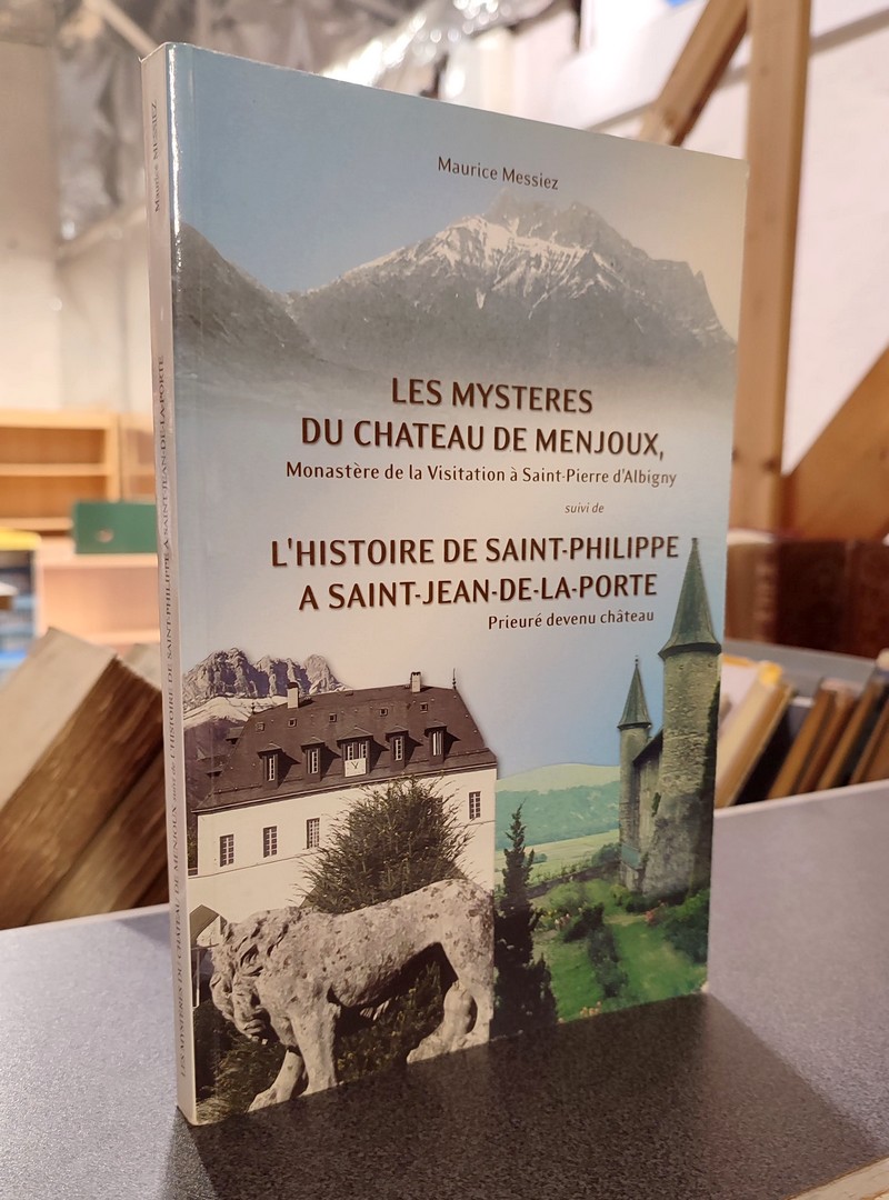 Les Mystères du Château de Menjoux, Monastère de la Visitation à Saint-Pierre d'Albigny. Suivi de, L'Histoire de Saint-Philippe à Saint-Jean-de-la-Porte, Prieuré devenu Château