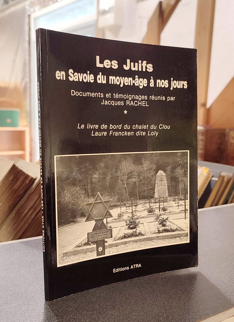 Les Juifs en Savoie du Moyen-âge à nos jours. Documents et témoignages réunis par Jacques Rachel. suivi de, Le livre de bord du chalet du Clou,...