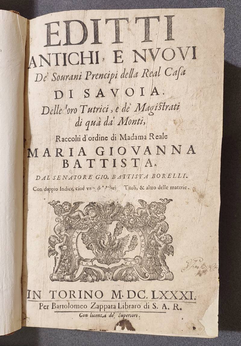 Editti Antichi e nuovi de Sourani Prencipi della Real Casa de Savoia. Delle loro Tutrici, e de magistrati di quà da monti, raccolti d'ordine di Madama Reale Maria Giovanna Battista dal Senatore Gio. Battista Borelli