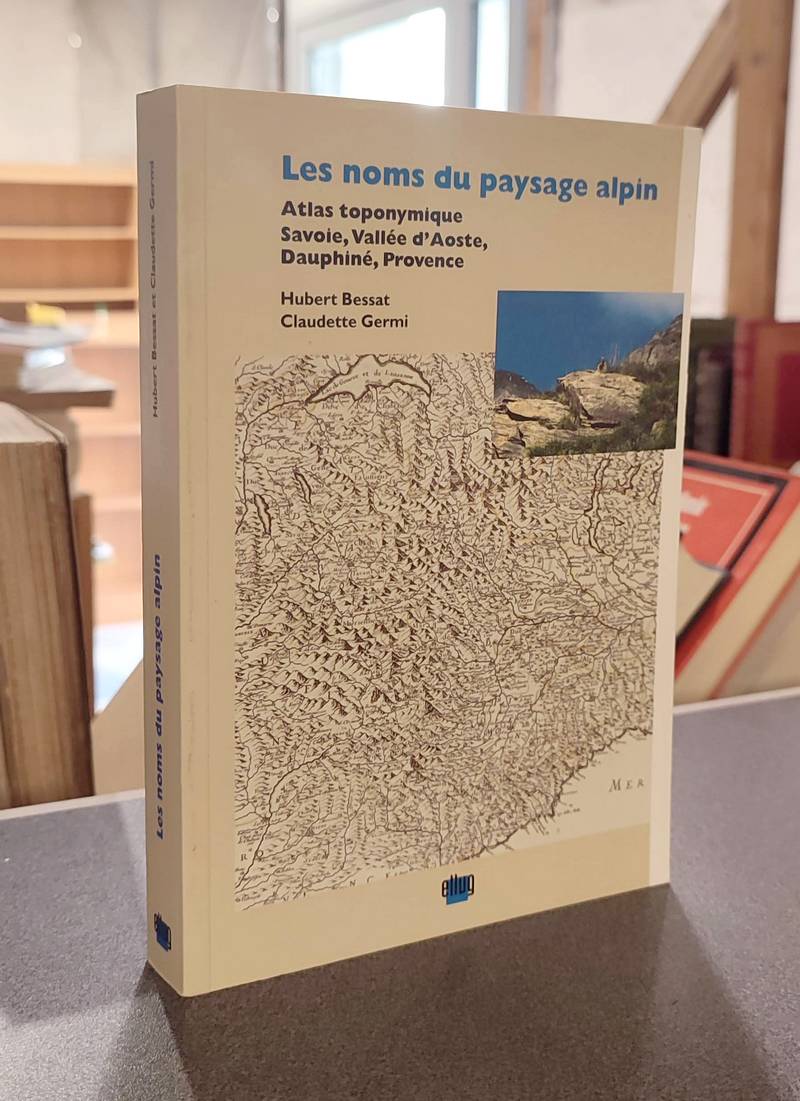 Les Noms du paysage alpin. Atlas toponymique Savoie, Vallée d'Aoste, Dauphiné, Provence