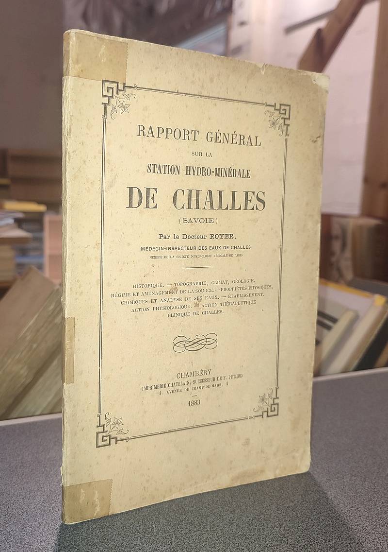 Rapport général sur la Station hydro-minérale de Challes (Savoie). Historique, topographie, climat, géologie, régime et aménagement de la source, propriété physiques, chimique et analyse des eaux, établissement...