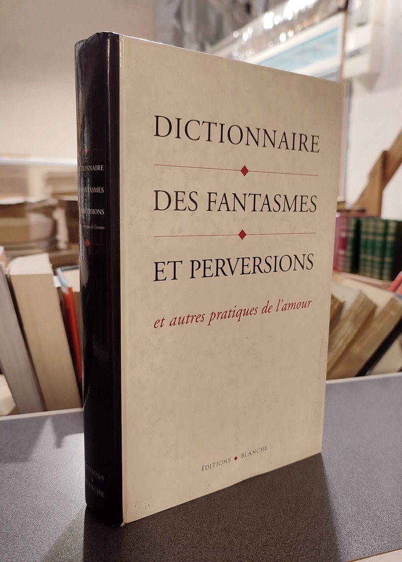 Dictionnaire des fantasmes et perversions et autres pratiques de l'amour