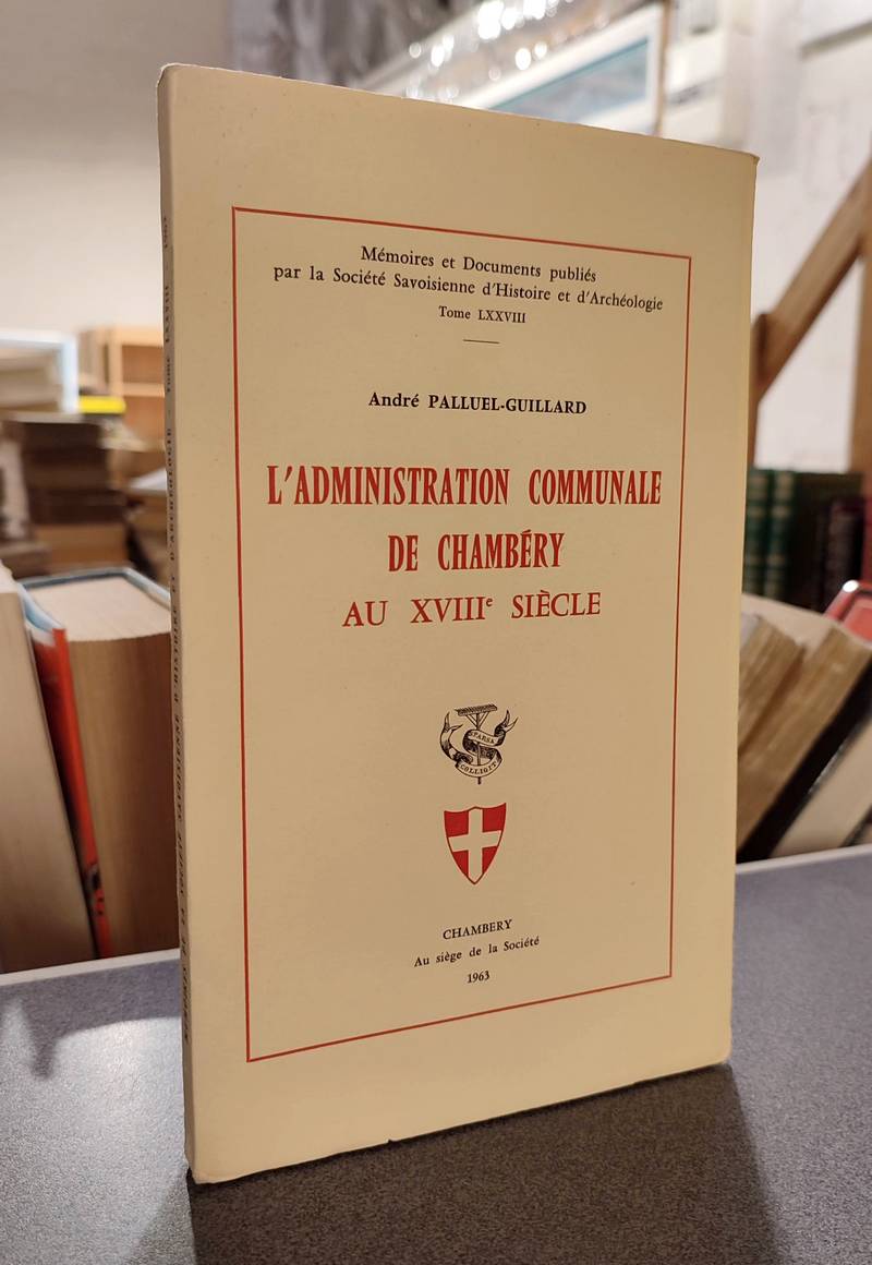 Mémoires et Documents de la Société Savoisienne d'Histoire et d'Archéologie. Tome LXXVIII - 1963 - L'administration communale de Chambéry au XVIIIe...