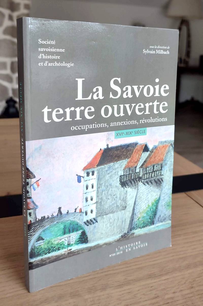 La Savoie terre ouverte. Occupations, annexions, révolutions, du XVIe au XIXe siècle