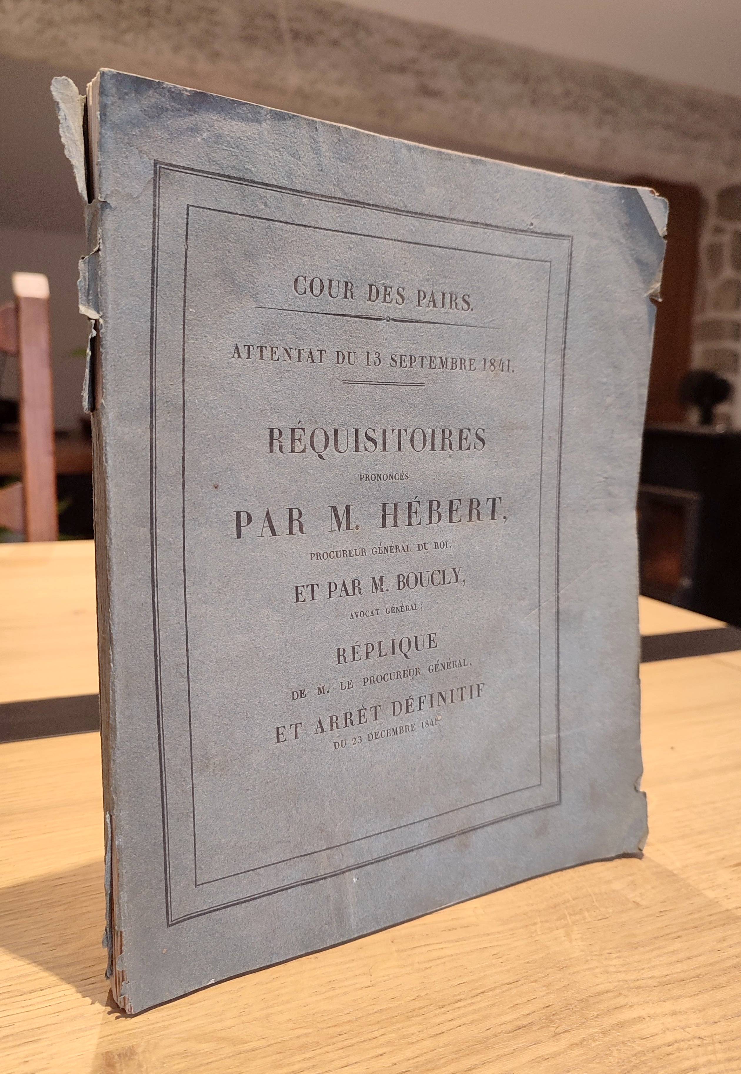 Attentat du 13 septembre 1841. Cour des Pairs. Réquisitoires prononcés par M. Hébert, Procureur général du Roi et par M. Boucly, avocat général;...