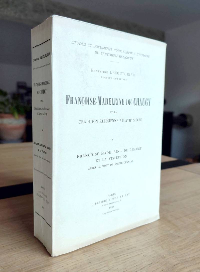 Françoise-Madeleine de Chaugy et la Visitation après la mort de Sainte Chantal. Françoise-Madeleine de Chaugy et la tradition salésienne au XVIIe siècle, Tome I