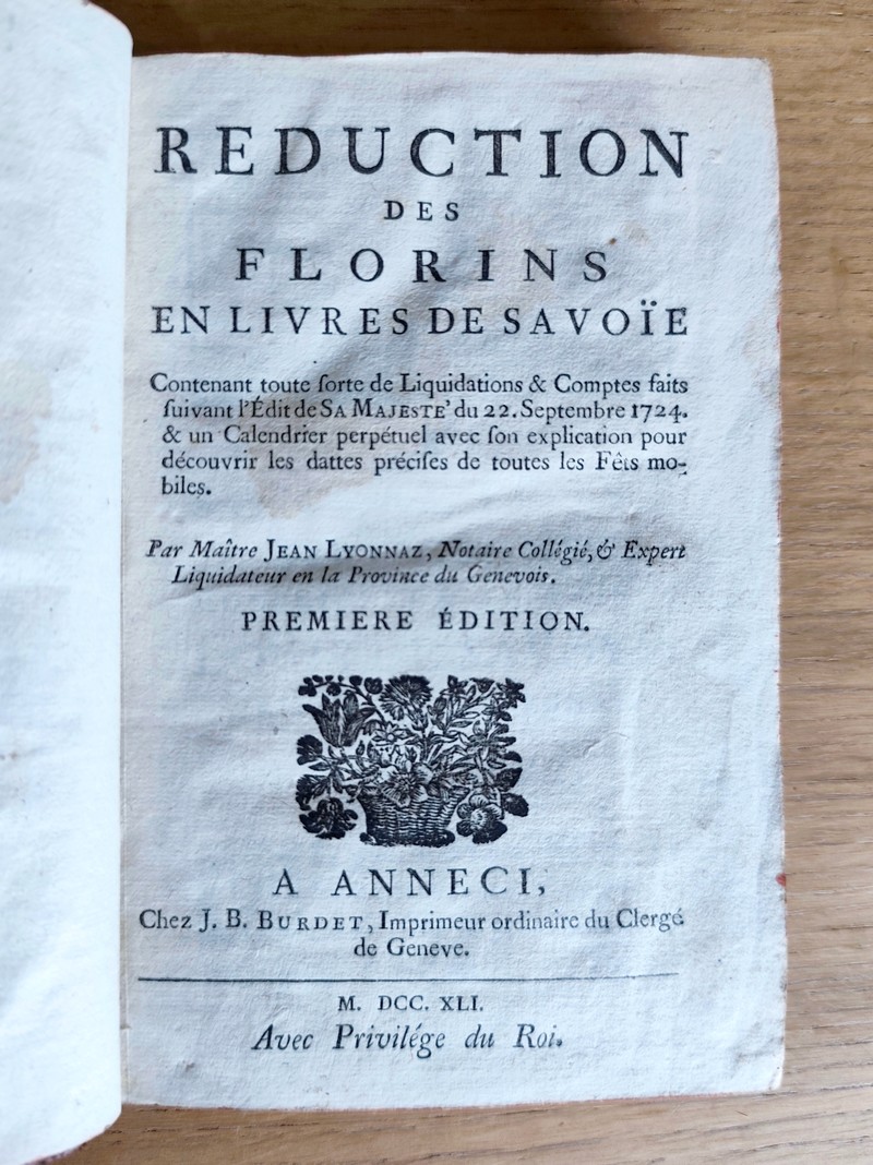 Réduction des Florins en Livres de Savoie contenant toute sorte de liquidations & comptes faits suivant l'édit de sa Majesté du 22 septembre 1724 & un calendrier perpétuel avec son explication pour découvrir les dattes précises de toutes les fêts...