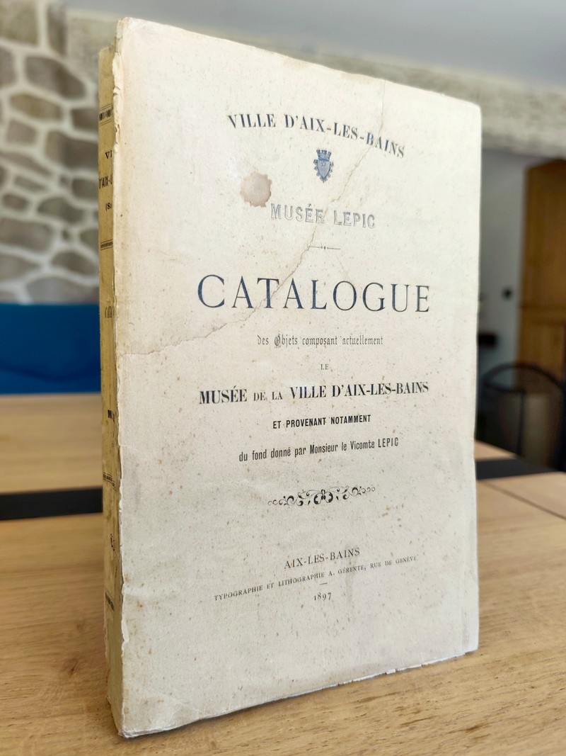 Musée Lepic. Catalogue des objets composants actuellement le Musée de la ville d'Aix-les-Bains et provenant notamment du fond donné par Monsieur le...