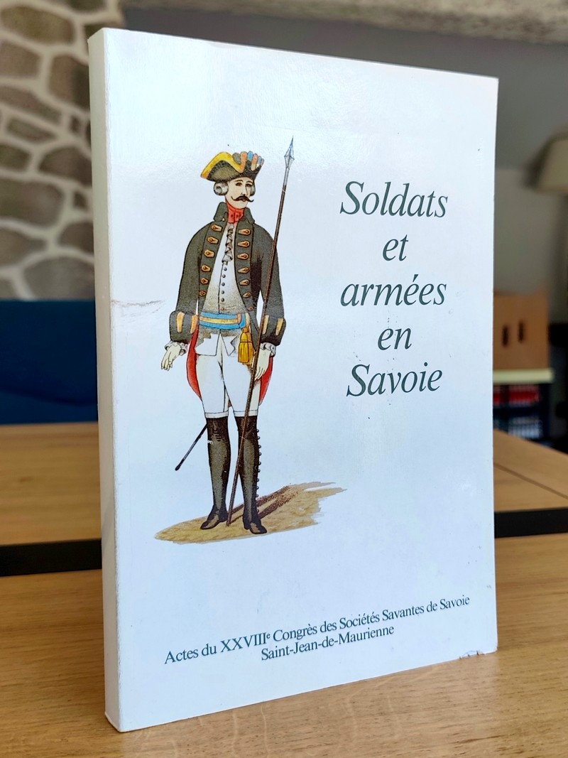 Soldats et Armées en Savoie. Actes du XXVIIIe congrès des sociétés savantes de Savoie,...