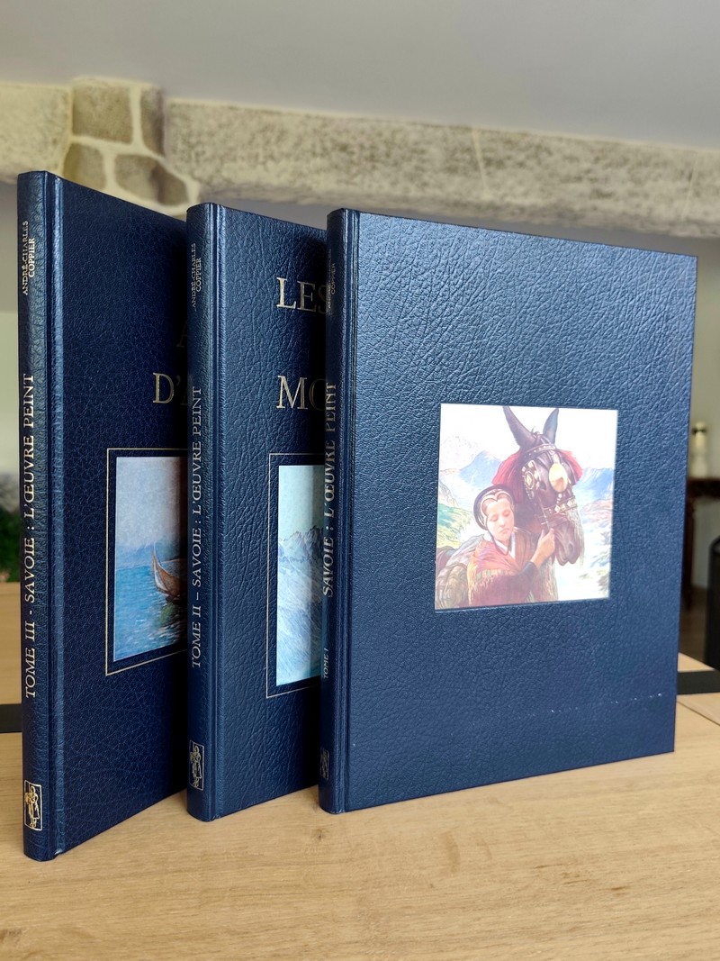 Savoie : l'oeuvre peint (3 volumes). De Tarentaise en Maurienne - Portraits du Mont-Blanc - Au...