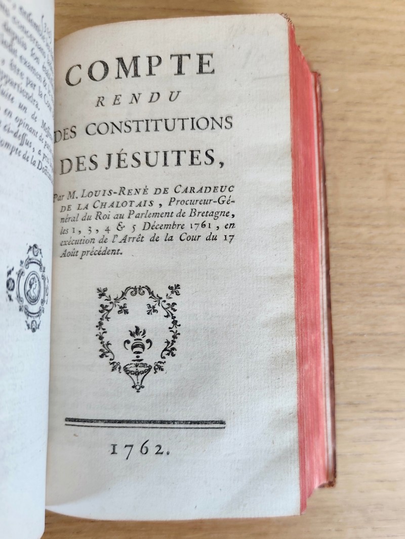 (4 volumes reliés en 1) Compte rendu des constitutions des Jésuites (Omer Joly de Fleury) portant la parole les 3 au 7 juillet 1761. Suivi de : Compte rendu des constitutions des Jésuites (De Caradeuc de La Chalotais) Procureur général du Roi au Parlement de Bretagne les 1 au 5 décembre 1761. Suivi de : Second Compte rendu sur l'appel comme d'abus des constitutions des Jésuites (caradeuc de La Chalotais) les 21 à 24 mai 1762