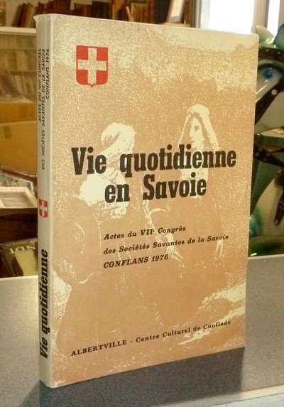 Vie Quotidienne en Savoie. Actes du VII° congrès des sociétés savantes de la Savoie, Conflans,...